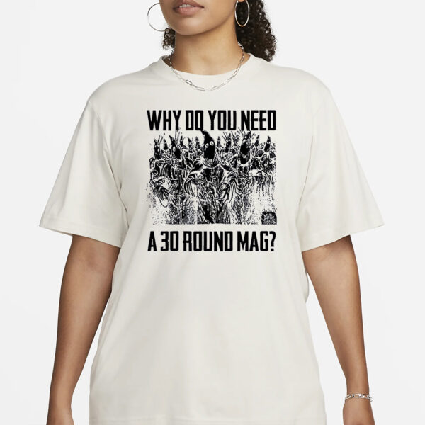 Why Do You Need A 30 Round Mag Shirt1