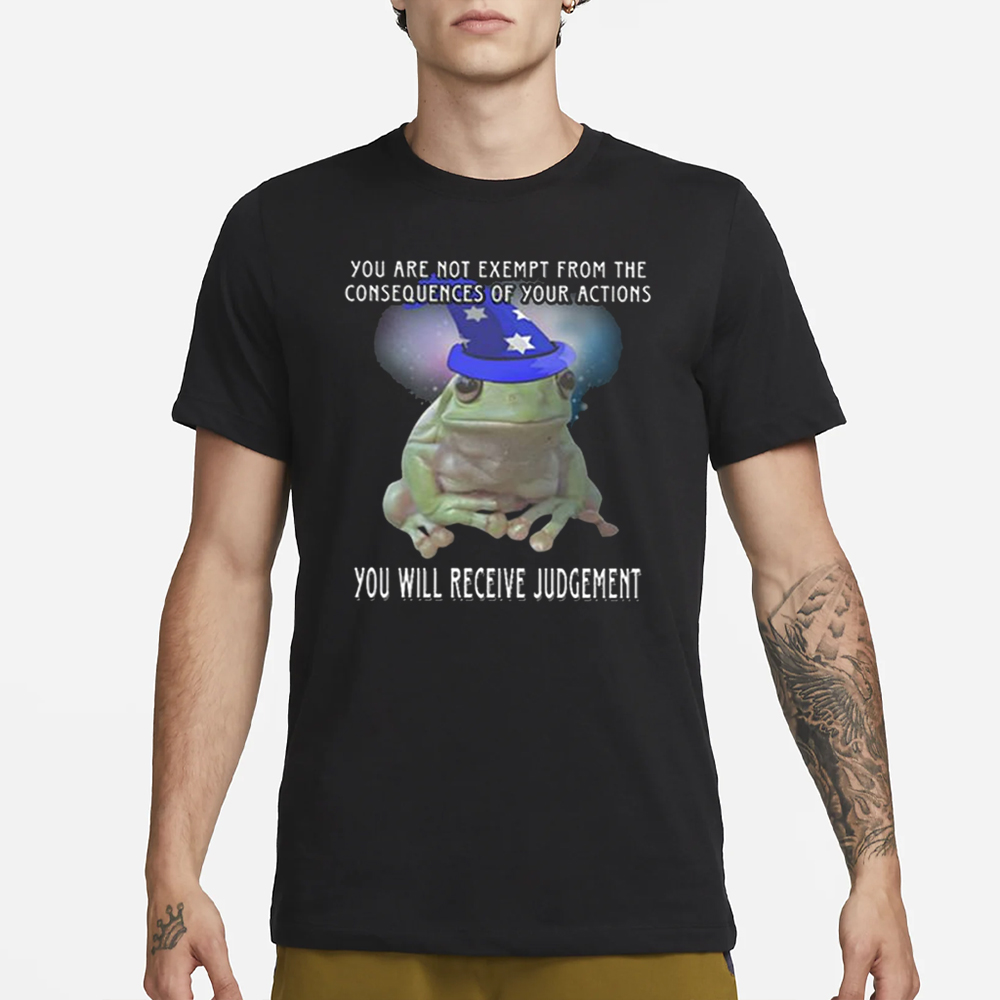 You Are Not Exempt From The Consequences Of Your Actions You Will Receive Judgement Shirt 5 You Are Not Exempt From The Consequences Of Your Actions You Will Receive Judgement Shirt22
