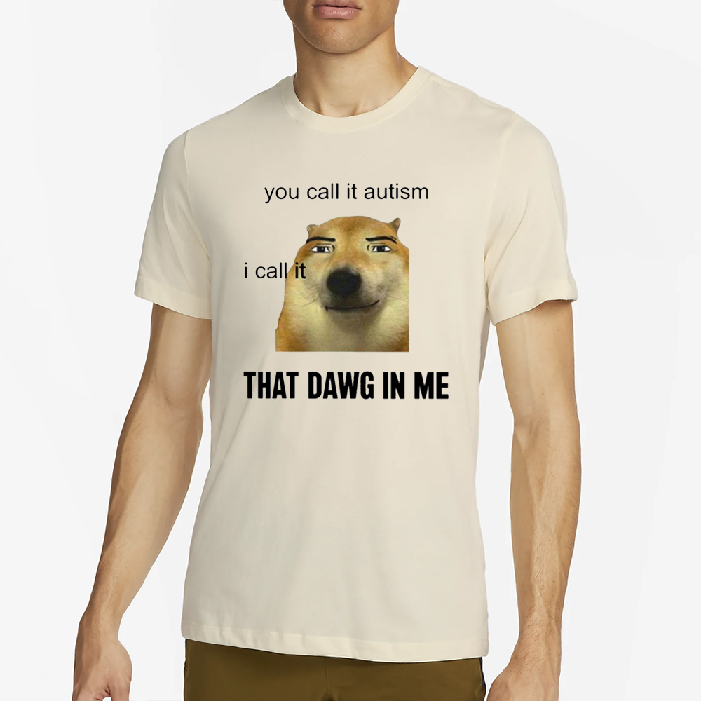 You Call It Autism I Call It That Dawg In Me T-Shirt 4 You Call It Autism I Call It That Dawg In Me T-Shirt2