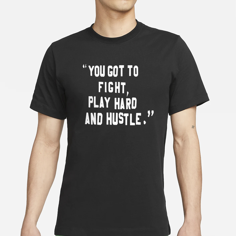 You Got To Fight Play Hard And Hustle T-Shirt 4 You Got To Fight Play Hard And Hustle T-Shirt