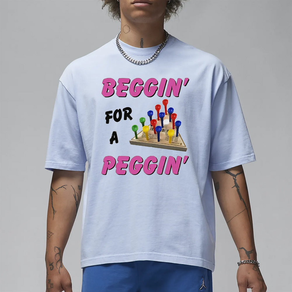 Beggin’ For A Peggin’ T-Shirt 4 Beggin’ For A Peggin’ T-Shirt1