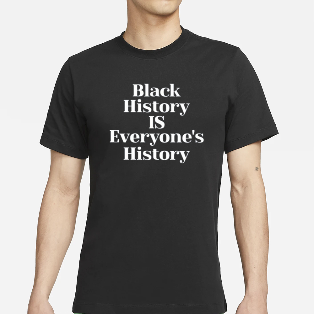 Black History Is Everyone's History New T-Shirt 4 Black History Is Everyone's History New T-Shirt
