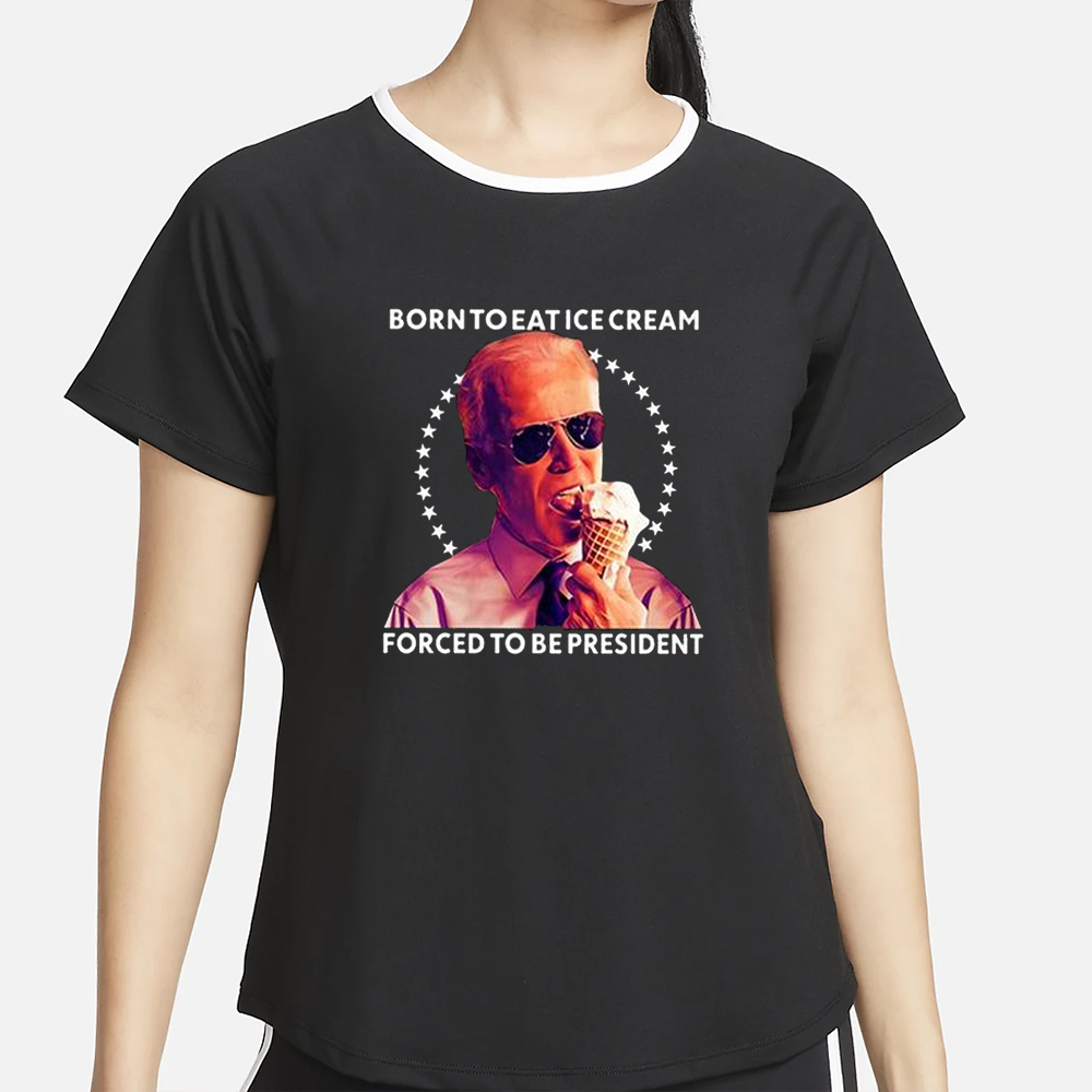Born To Eat Ice Cream Forced To Be President T-Shirt 4 Born To Eat Ice Cream Forced To Be President T-Shirt2
