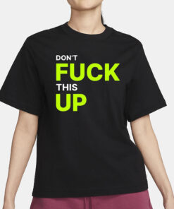 Don’t Fuck This Up T-Shirt1