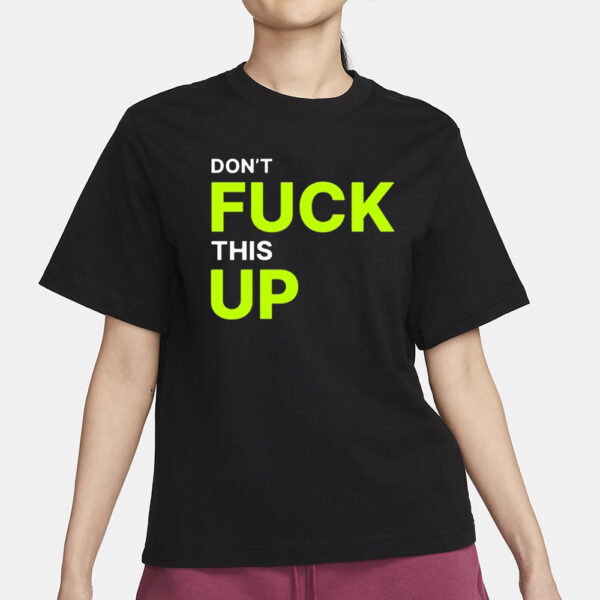 Don’t Fuck This Up T-Shirt1