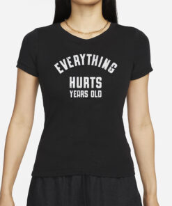 Everything Hurts Years Old T-Shirt