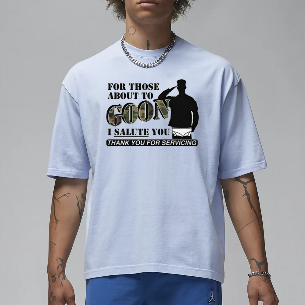 For Those About To Goon I Salute You Thank You For Servicing T-Shirt 4 For Those About To Goon I Salute You Thank You For Servicing T-Shirt1