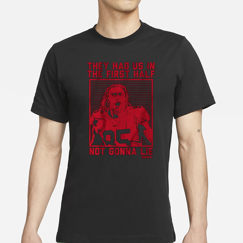 GEORGE KITTLE THEY HAD US IN THE FIRST HALF T-SHIRT 4 GEORGE KITTLE THEY HAD US IN THE FIRST HALF T-SHIRTS