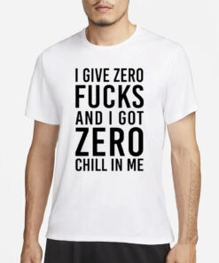 I Give Zero Fuck And I Got Zero Chill In Me T-Shirt3