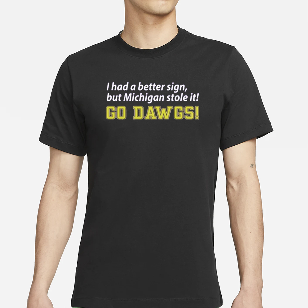 I Had A Better Sign But Michigan Stole It Go Dawgs T-Shirt 4 I Had A Better Sign But Michigan Stole It Go Dawgs T-Shirt