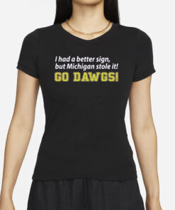 I Had A Better Sign But Michigan Stole It Go Dawgs T-Shirts