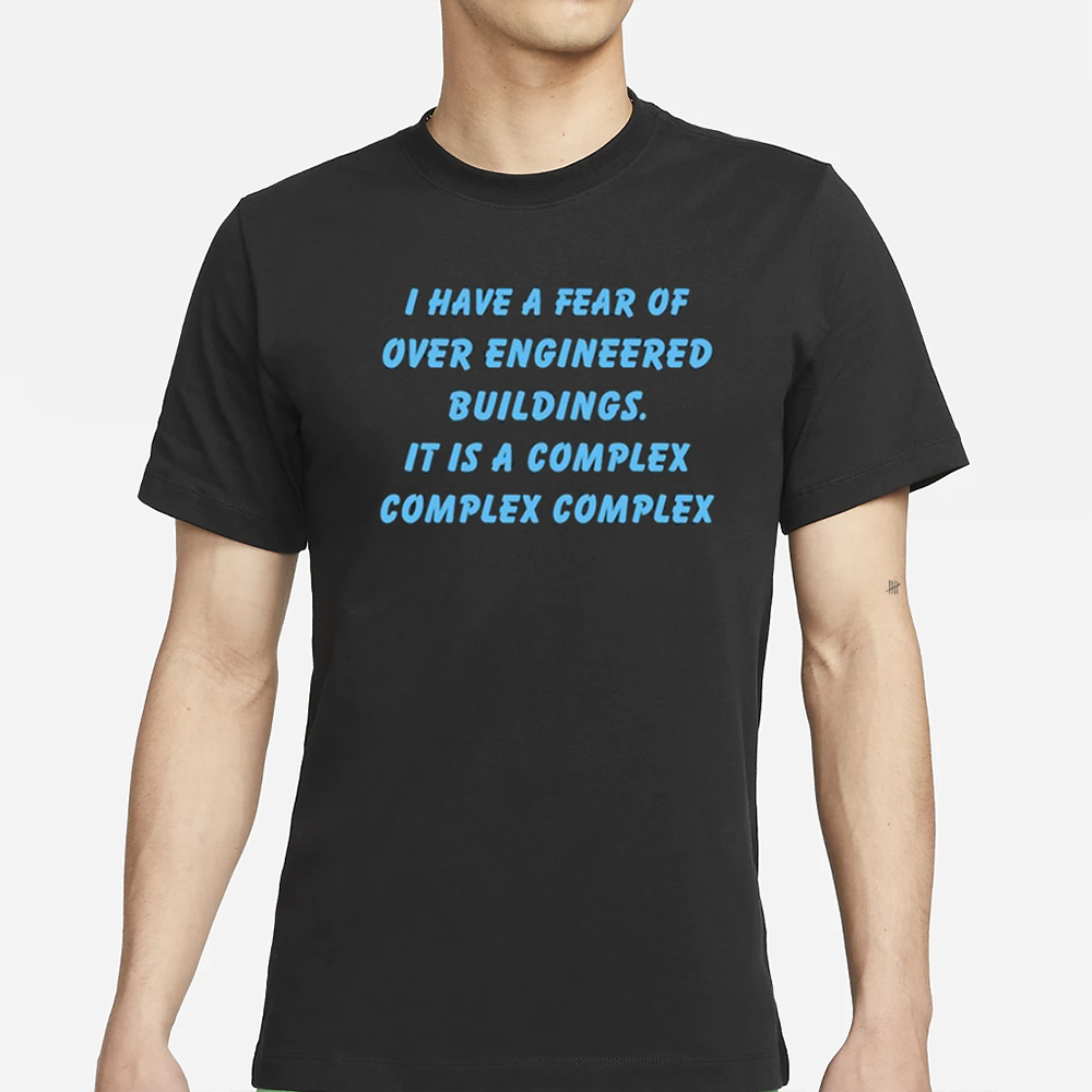I Have A Fear Of Over Engineered Buildings It Is A Complex Complex Complex T-Shirt 4 I Have A Fear Of Over Engineered Buildings It Is A Complex Complex Complex T-Shirt