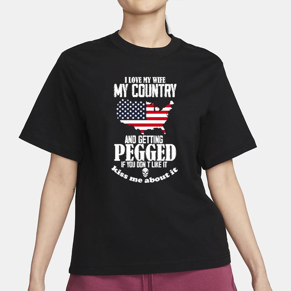 I Love My Wife My Country And Getting Pegged If You Dont Like It Kiss Me About It T-Shirt 4 I Love My Wife My Country And Getting Pegged If You Dont Like It Kiss Me About It T-Shirt1