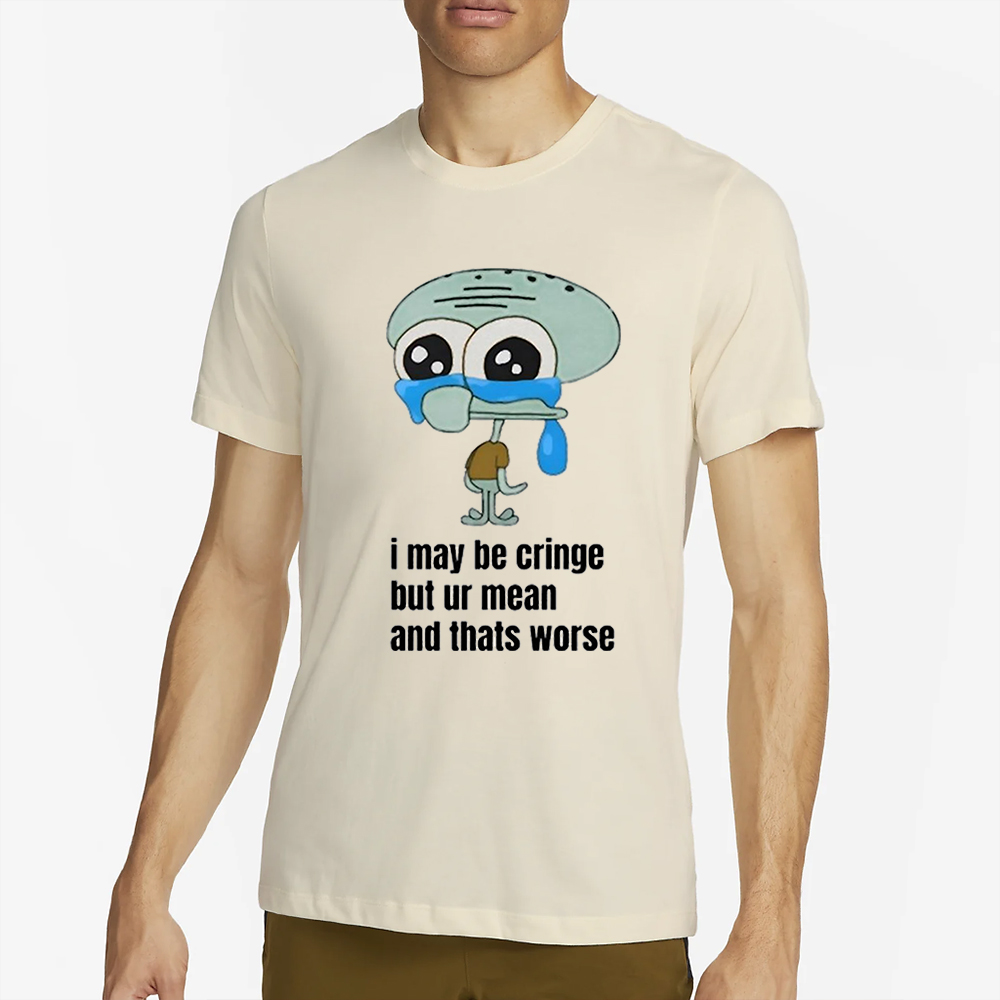 I May Be Cringe But Ur Mean And Thats Worse Shirt 4 I May Be Cringe But Ur Mean And Thats Worse Shirt2