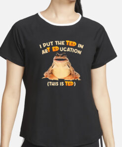 I Put The Ted In Art Education T-Shirt2