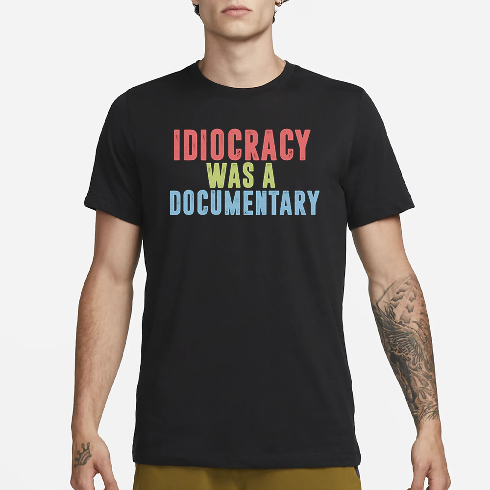 Idiocracy Was A Documentary T-Shirt 4 Idiocracy Was A Documentary T-Shirt1