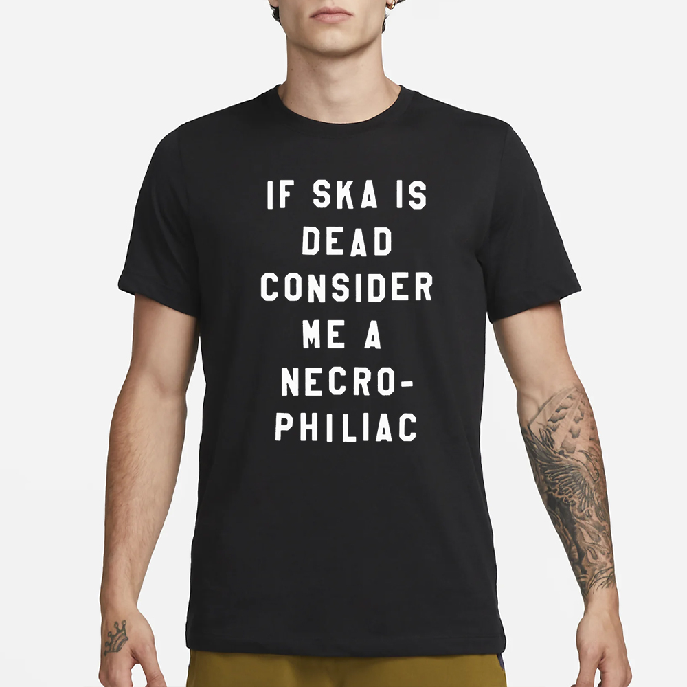 If Ska Is Dead Consider Me A Necro Philiac T-Shirt 4 If Ska Is Dead Consider Me A Necro Philiac T-Shirt1