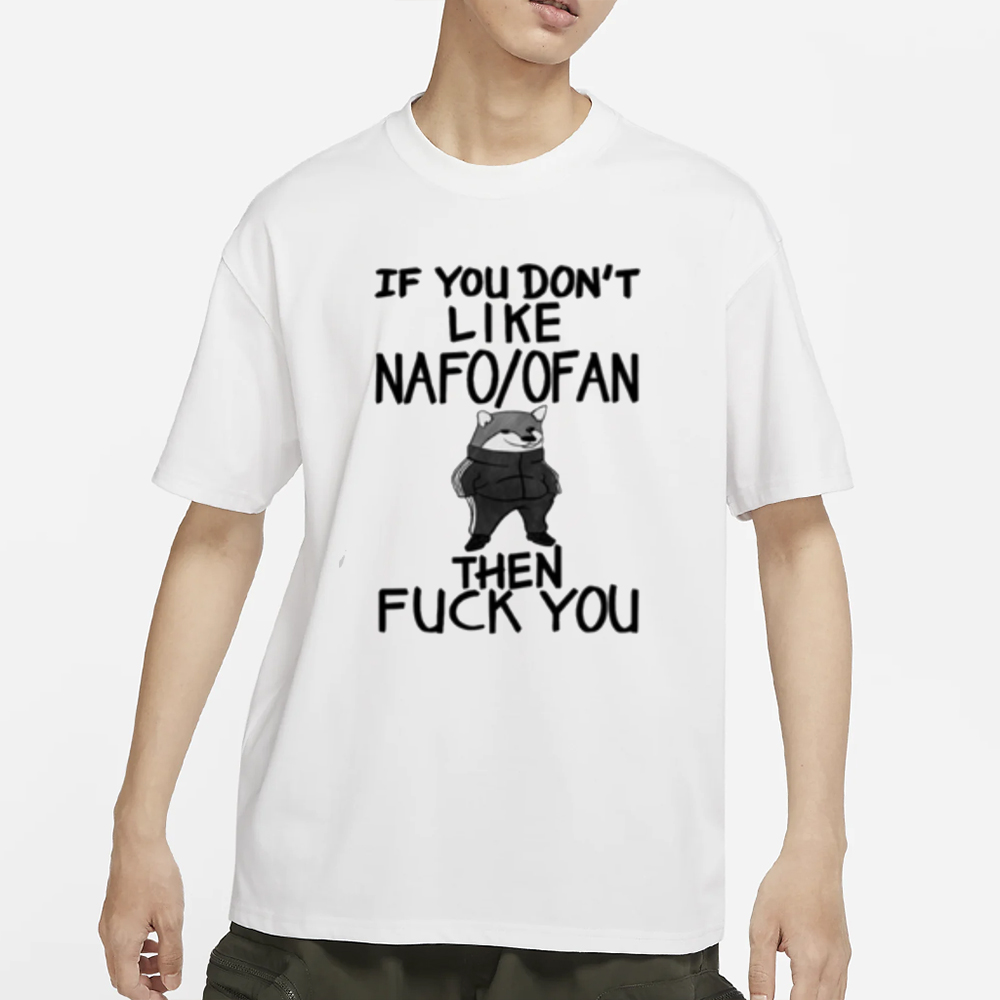 If You Don't Like Nafo Ofan Then Fuck You T-Shirt 4 If You Don't Like Nafo Ofan Then Fuck You T-Shirt