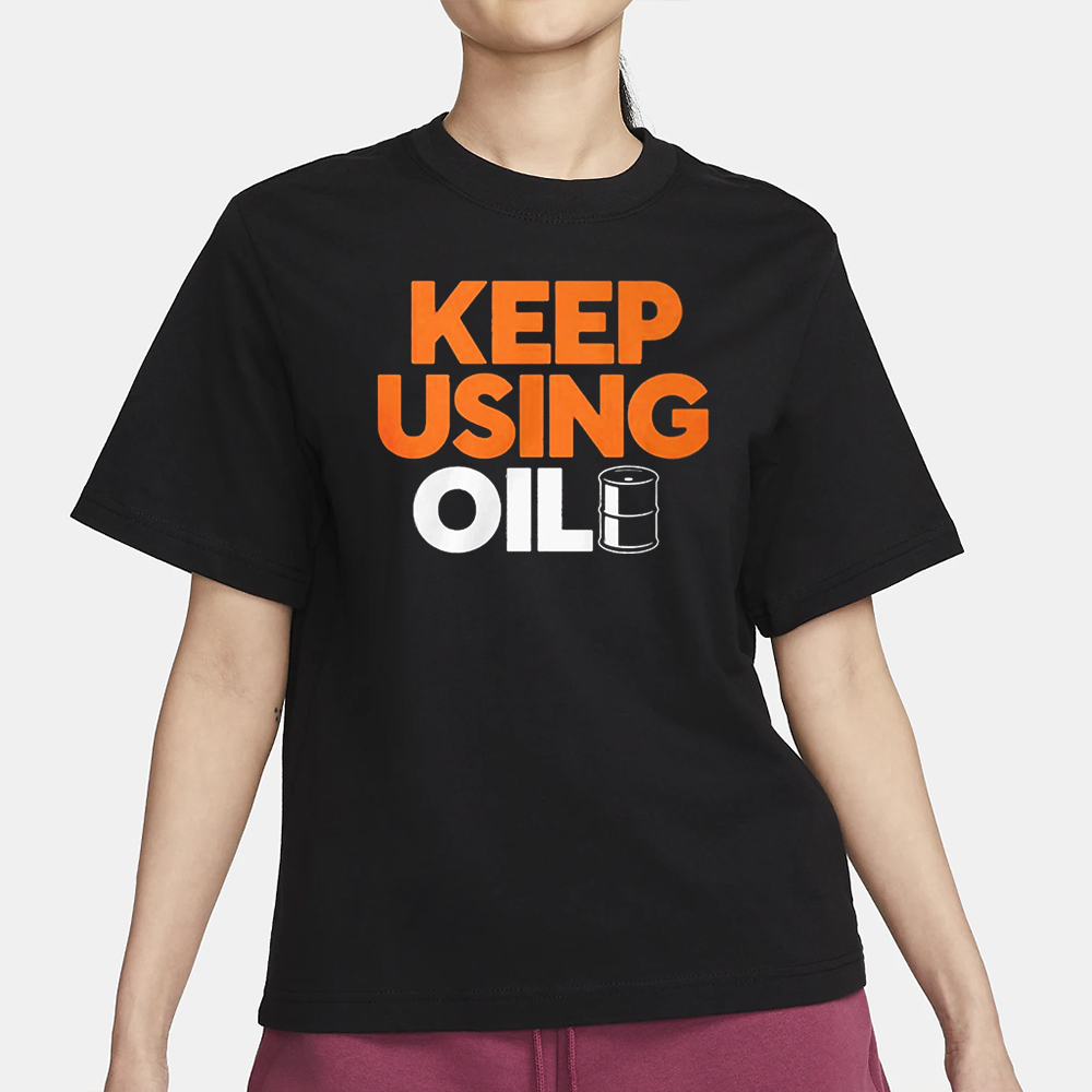 Keep Using Oil T-Shirt 4 Keep Using Oil T-Shirt1