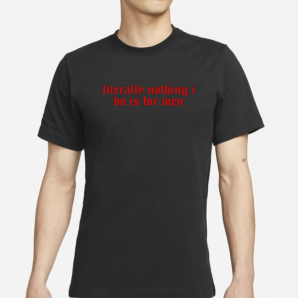 Literally Nothing I Do Is For Men T-Shirts 4 Literally Nothing I Do Is For Men T-Shirts