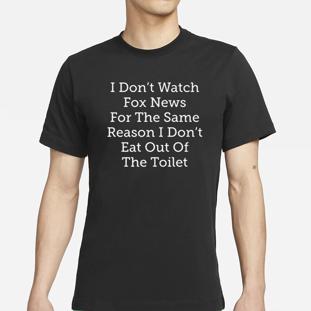 Making Fun Of Maga I Don't Watch Fox News For The Same Reason I Don't Eat Out Of The Toilet T-Shirt 4 Making Fun Of Maga I Don't Watch Fox News For The Same Reason I Don't Eat Out Of The Toilet T-Shirt