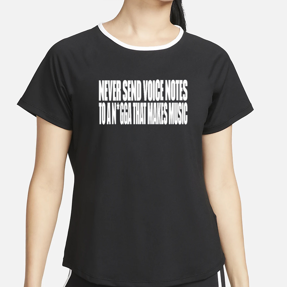 Never Send Voice Notes To A Nigga That Makes Music T-Shirt 4 Never Send Voice Notes To A Nigga That Makes Music T-Shirt2