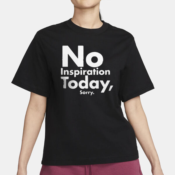 No Inspiration Today Sorry T-Shirt1