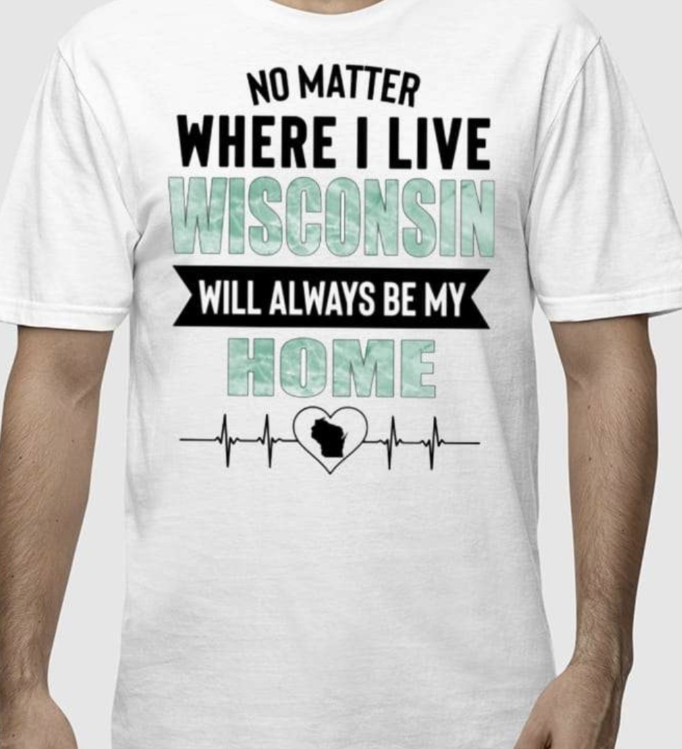 No Matter Where I Live Wisconsin Will Always Be My Home Shirt 4 No Matter Where I Live Wisconsin Will Always Be My Home Shirt