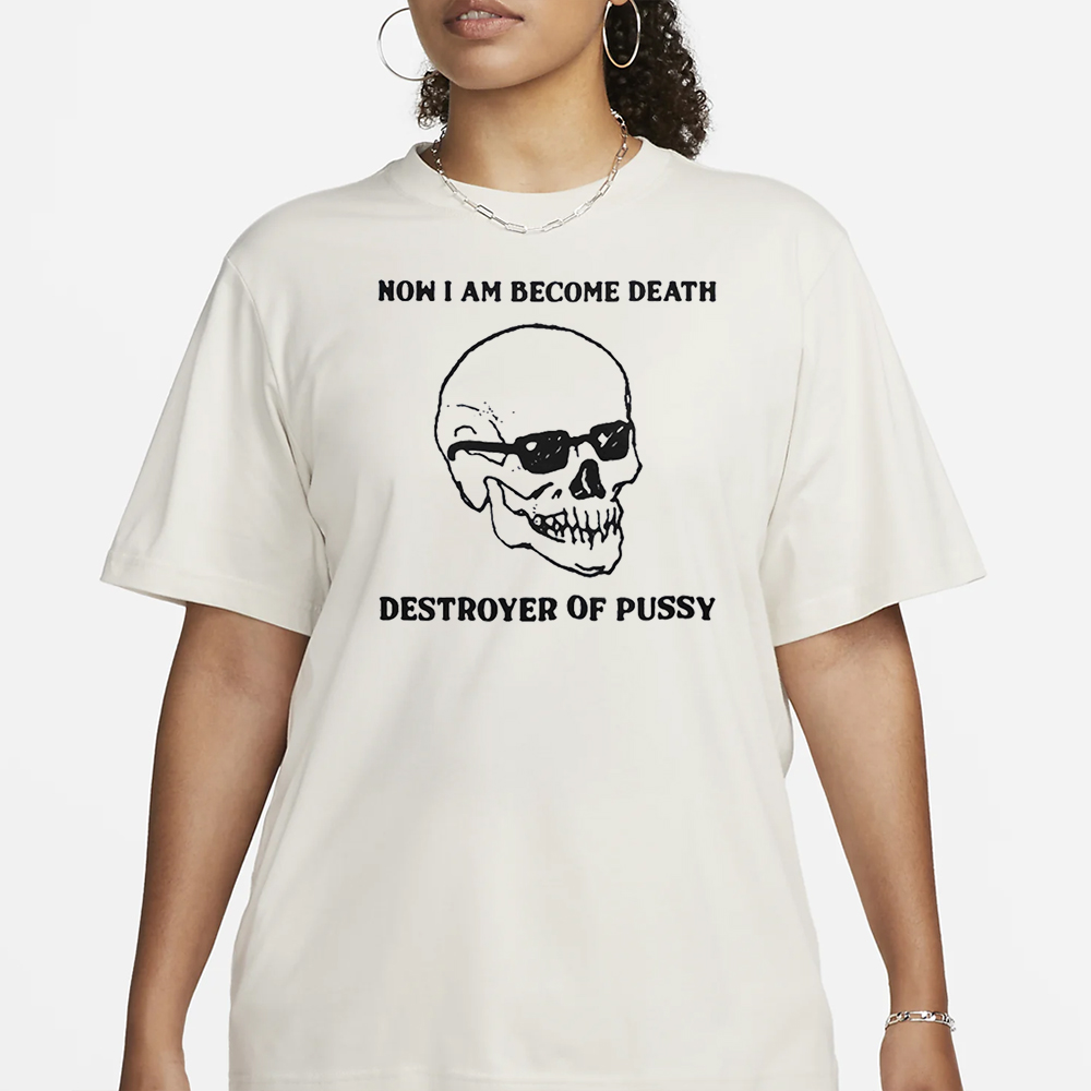 Now I Am Become Death Destroyer Of Pussy T-Shirt 4 Now I Am Become Death Destroyer Of Pussy T-Shirt1