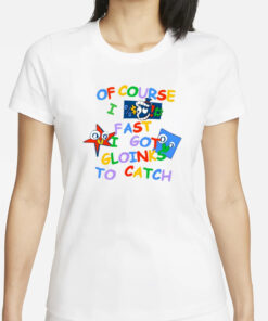 Of Course I Fast I Got Gloinks To Catch T-Shirts