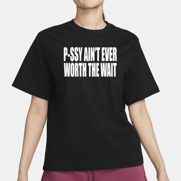 P-Ssy Ain’t Ever Worth The Wait Shirt