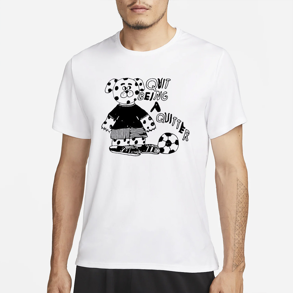 Quit Being A Quitter T-Shirt 4 Quit Being A Quitter T-Shirt