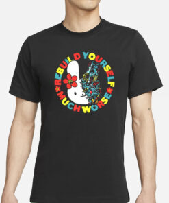 Rebuild Yourself Much Worse T-Shirt