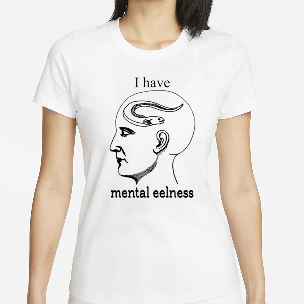 Shirts That Go Hard I Have Mental Eelness T-Shirt 4 Shirts That Go Hard I Have Mental Eelness T-Shirt