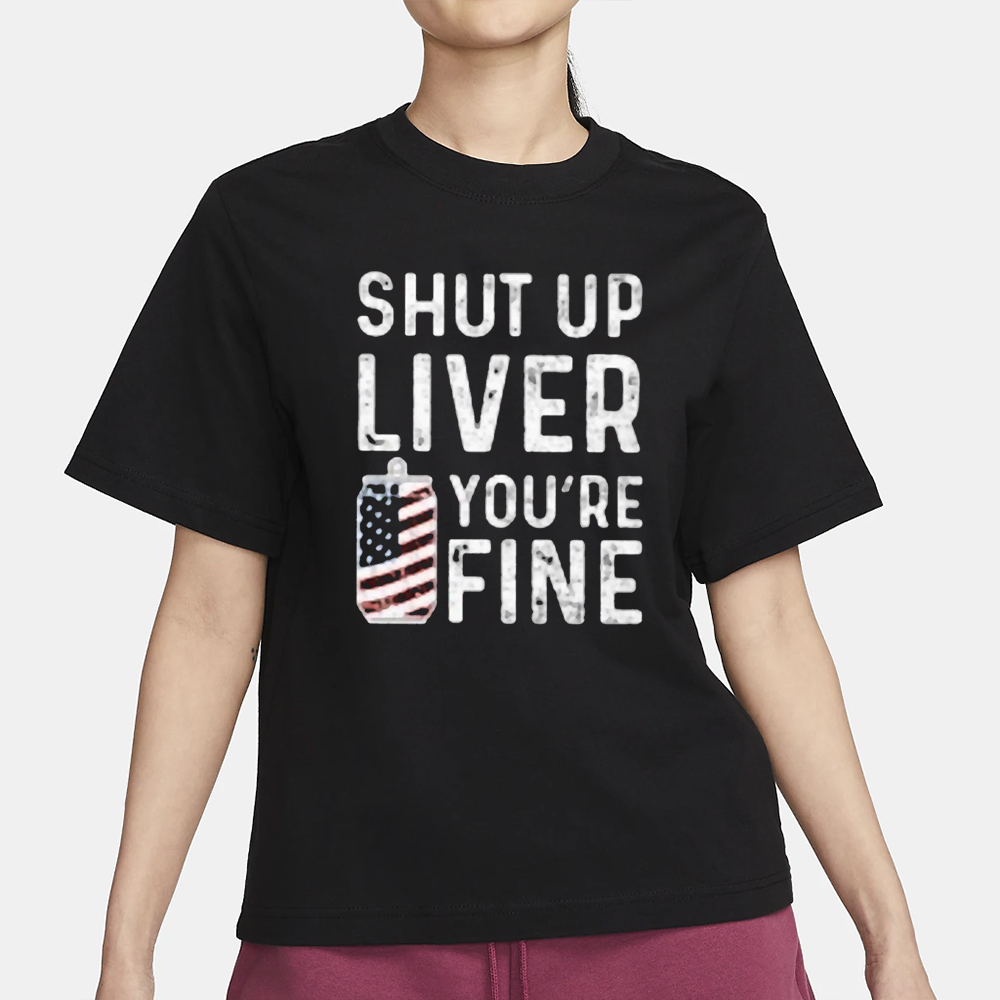 Shut Up Liver You’re Fine T-Shirt 4 Shut Up Liver You’re Fine T-Shirt1