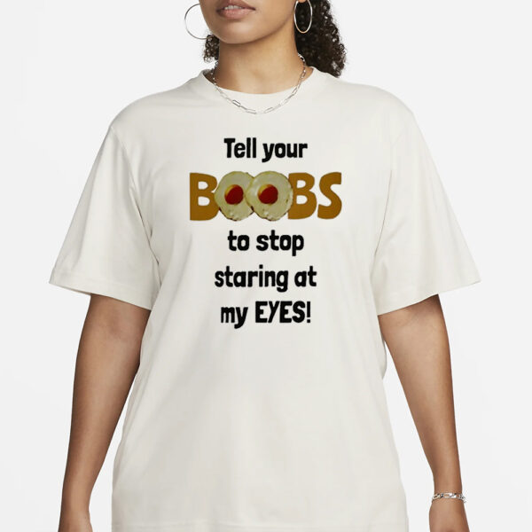 Tell Your Boobs To Stop Staring At My Eyes T-Shirt1