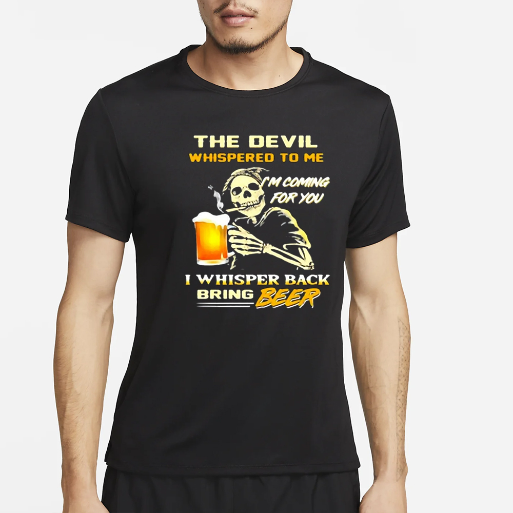 The Devil Whispered To Me I’m Coming For You I Whisper Back Bring Beer T-Shirt 4 The Devil Whispered To Me I’m Coming For You I Whisper Back Bring Beer T-Shirt2