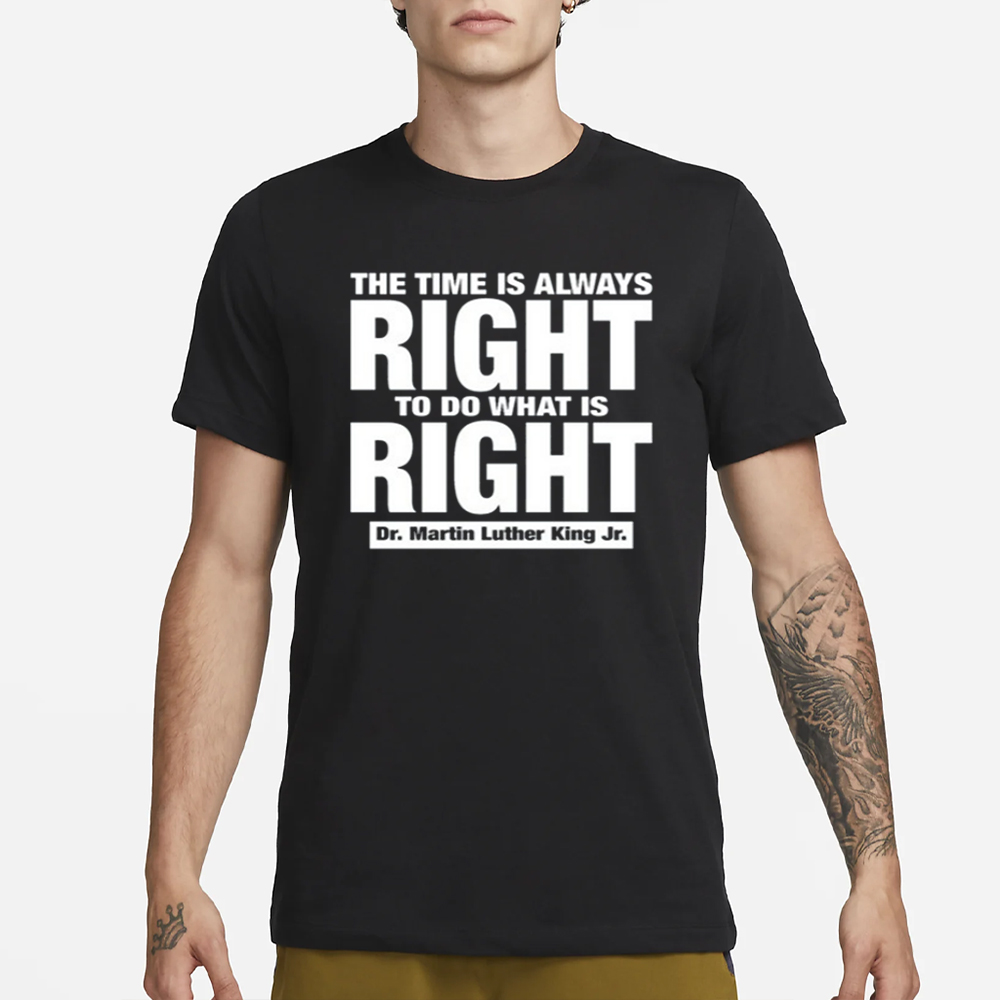 The Time Is Always Right To Do What Is Right Dr. Martin Luther King Jr. T-Shirt 4 The Time Is Always Right To Do What Is Right Dr. Martin Luther King Jr. T-Shirt1