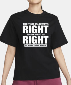 The Time Is Always Right To Do What Is Right Dr. Martin Luther King Jr. T-Shirt3