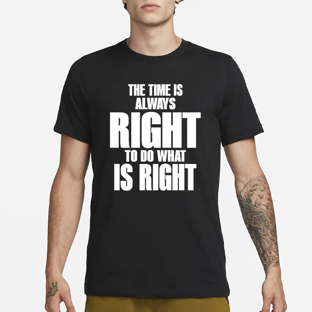 The Time Is Always Right To Do What Is Right T-Shirt 4 The Time Is Always Right To Do What Is Right T-Shirt1