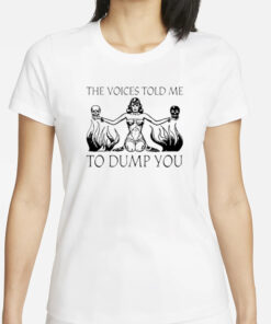 The Voices Told Me To Dump You T-Shirts
