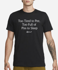 Too Tired To Pee Too Full Of Piss To Sleep T-Shirt3