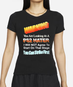 Warning You Are Looking At A PS2 Hater I Will Not Agree To Start On That Satge You Can Strike First T-Shirt