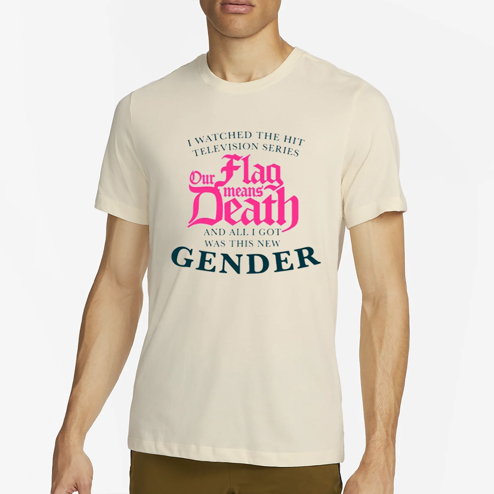 We Watched The Hit Television Series Our Flag Means Death All I Got Was This New Gender T Shirt 4 We Watched The Hit Television Series Our Flag Means Death All I Got Was This New Gender T Shirt2