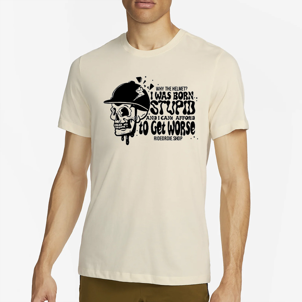 Why The Helmet I Was Born Stupid And I Cant Afford To Get Worse T-Shirt 4 Why The Helmet I Was Born Stupid And I Cant Afford To Get Worse T-Shirt1