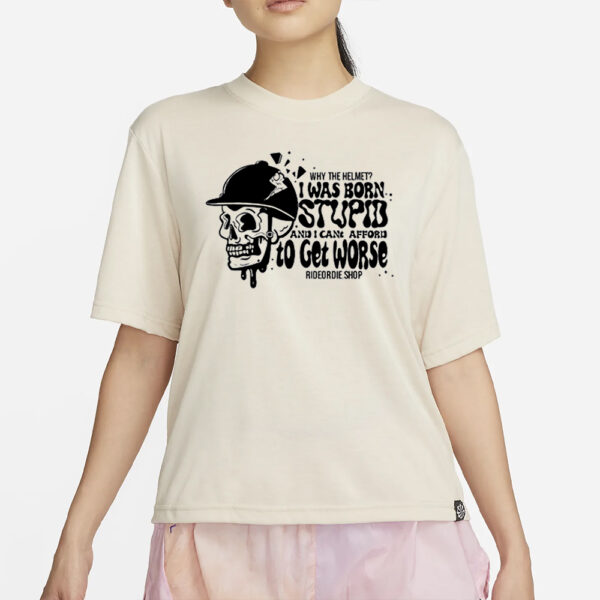 Why The Helmet I Was Born Stupid And I Cant Afford To Get Worse T-Shirt4