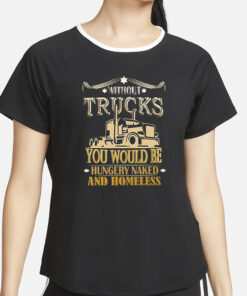 Without Trucks You Would Be Hungry Naked And Homeless T-Shirt4