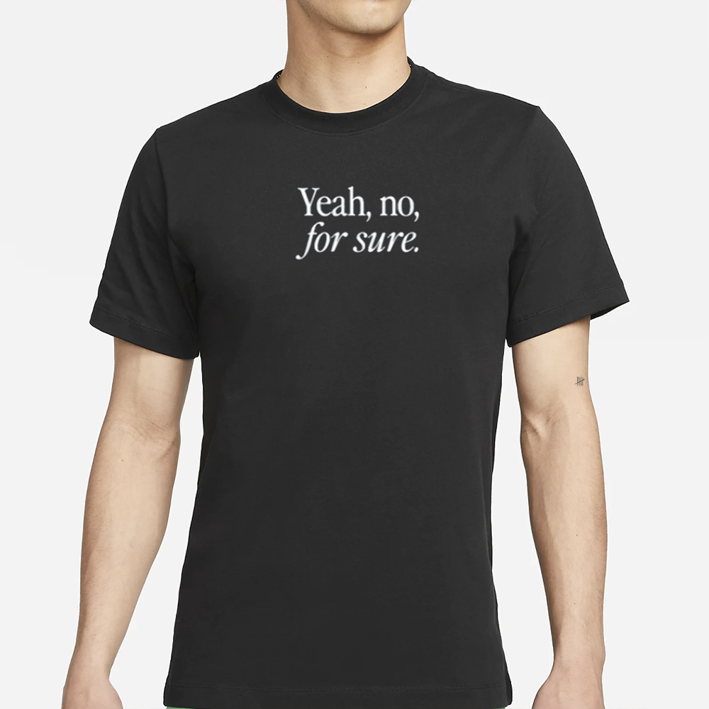 Yeah No For Sure T-Shirt 4 Yeah No For Sure T-Shirt