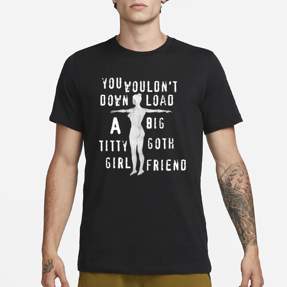 You Wouldn't Download A Big Titty Goth Girlfriend T-Shirt 4 You Wouldn't Download A Big Titty Goth Girlfriend T-Shirt1