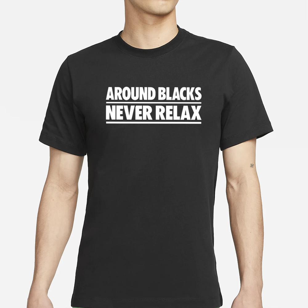Around Blacks Never Relax T-Shirt 4 Around Blacks Never Relax T-Shirts